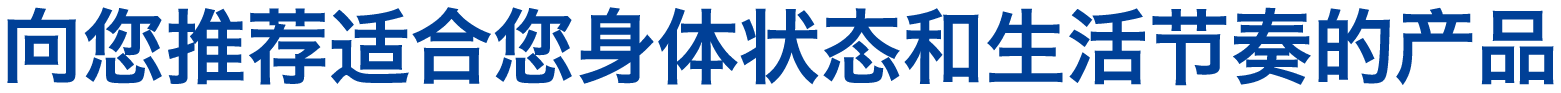 向您推荐适合您身体状态和生活节奏的产品